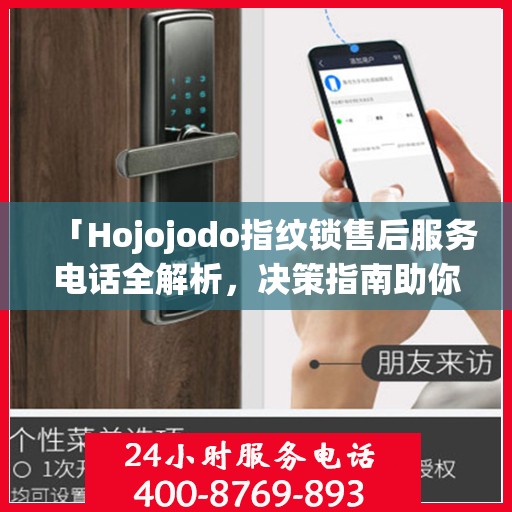 「Hojojodo指纹锁售后服务电话全解析，决策指南助你无忧」