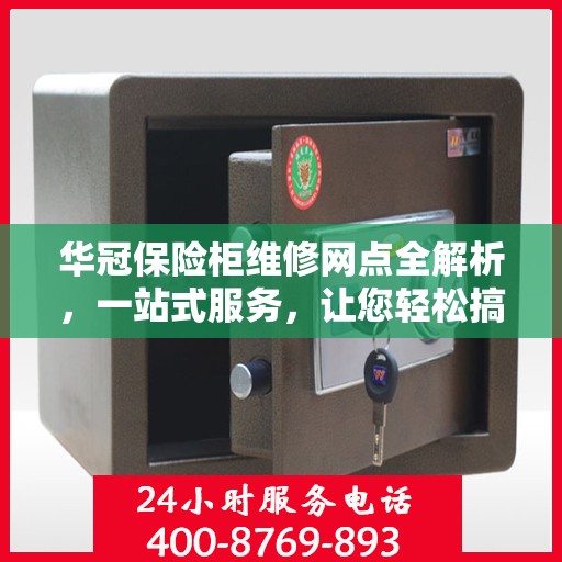 华冠保险柜维修网点全解析，一站式服务，让您轻松搞定维修问题