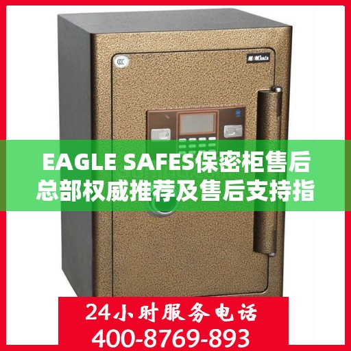 EAGLE SAFES保密柜售后总部权威推荐及售后支持指南