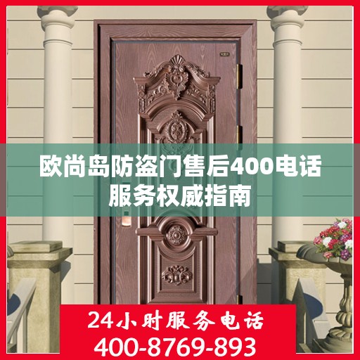 欧尚岛防盗门售后400电话服务权威指南