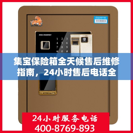 集宝保险箱全天候售后维修指南，24小时售后电话全解析