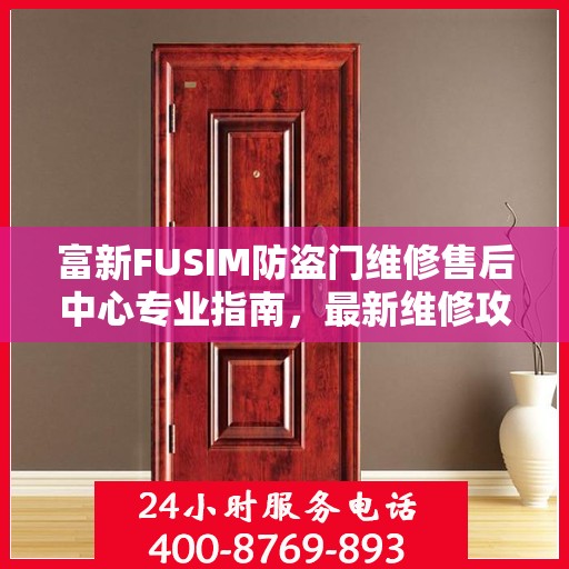 富新FUSIM防盗门维修售后中心专业指南，最新维修攻略与保障服务
