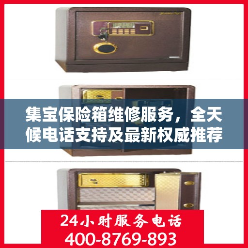 集宝保险箱维修服务，全天候电话支持及最新权威推荐