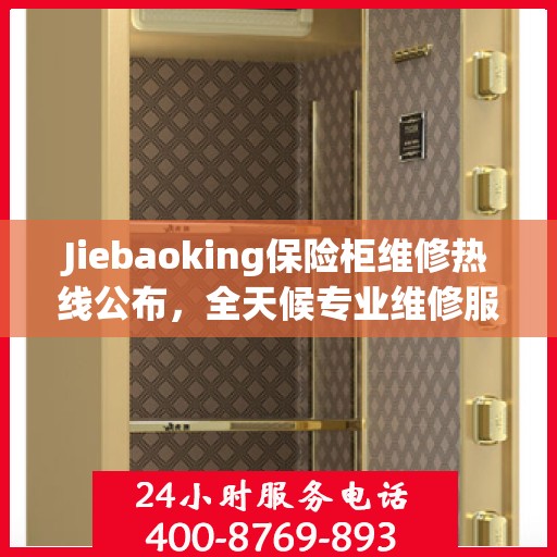 Jiebaoking保险柜维修热线公布，全天候专业维修服务指南与最新攻略