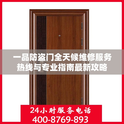 一品防盗门全天候维修服务热线与专业指南最新攻略