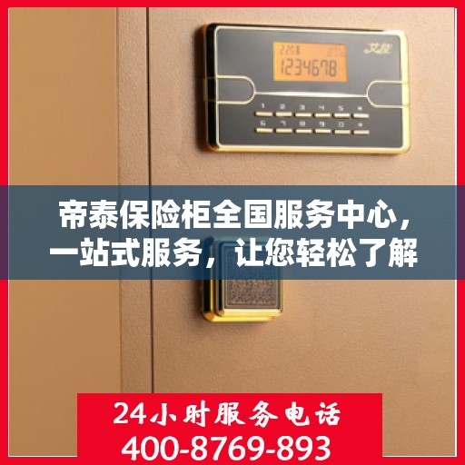 帝泰保险柜全国服务中心，一站式服务，让您轻松了解保险柜售后全貌