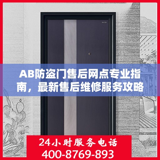 AB防盗门售后网点专业指南，最新售后维修服务攻略
