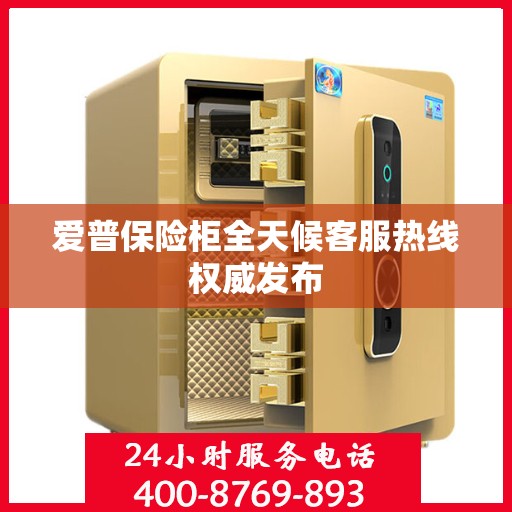 爱普保险柜全天候客服热线权威发布