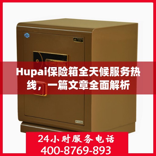 Hupai保险箱全天候服务热线，一篇文章全面解析