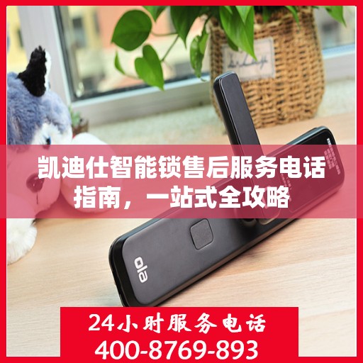凯迪仕智能锁售后服务电话指南，一站式全攻略