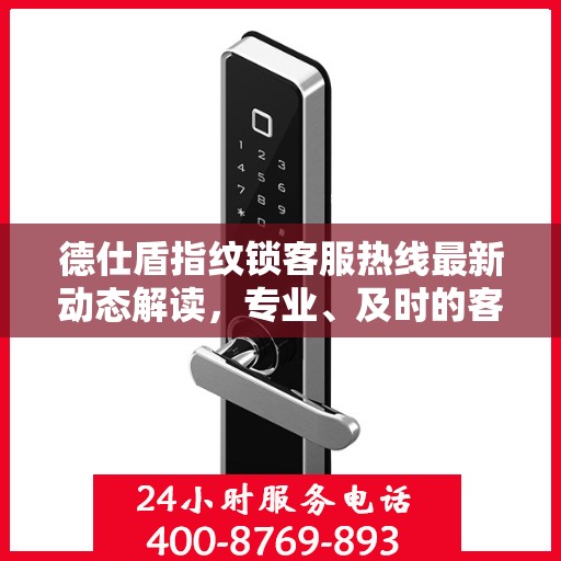 德仕盾指纹锁客服热线最新动态解读，专业、及时的客户服务支持
