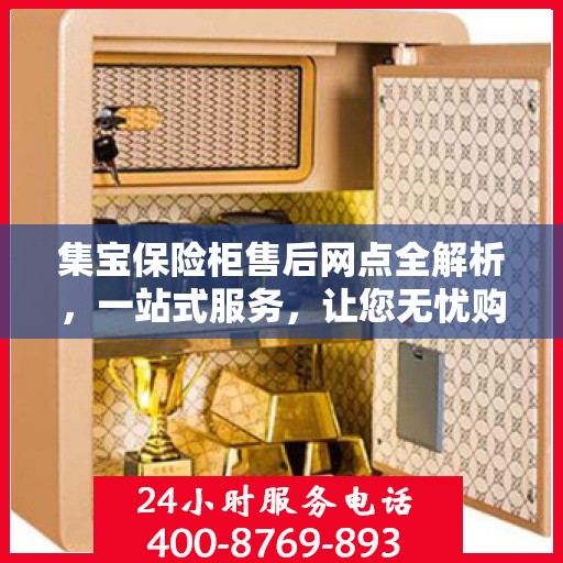 集宝保险柜售后网点全解析，一站式服务，让您无忧购物！