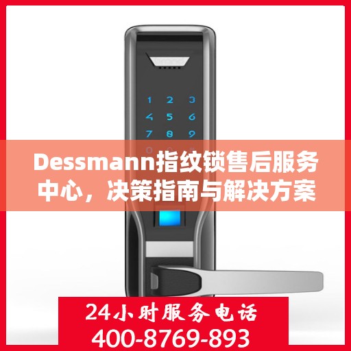 Dessmann指纹锁售后服务中心，决策指南与解决方案手册