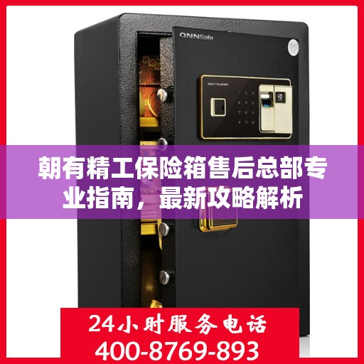 朝有精工保险箱售后总部专业指南，最新攻略解析