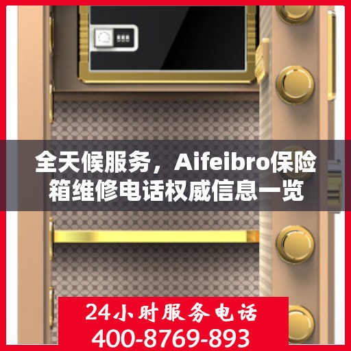 全天候服务，Aifeibro保险箱维修电话权威信息一览