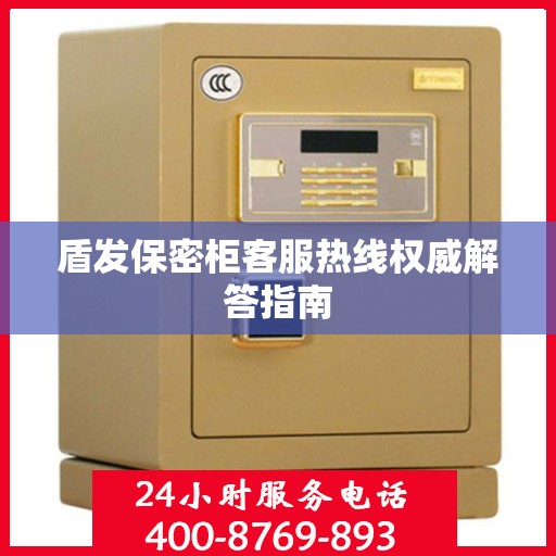 盾发保密柜客服热线权威解答指南