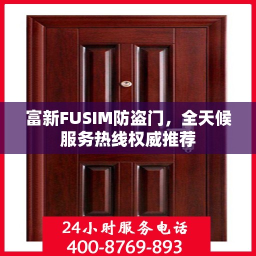 富新FUSIM防盗门，全天候服务热线权威推荐