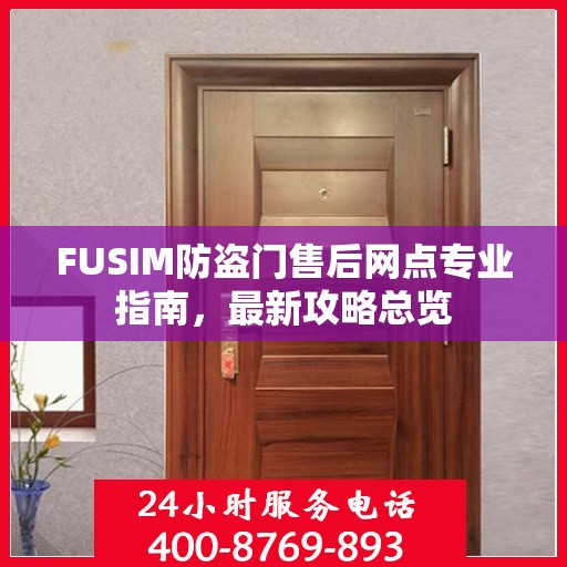 FUSIM防盗门售后网点专业指南，最新攻略总览