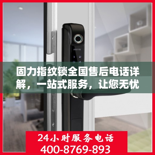 固力指纹锁全国售后电话详解，一站式服务，让您无忧使用！