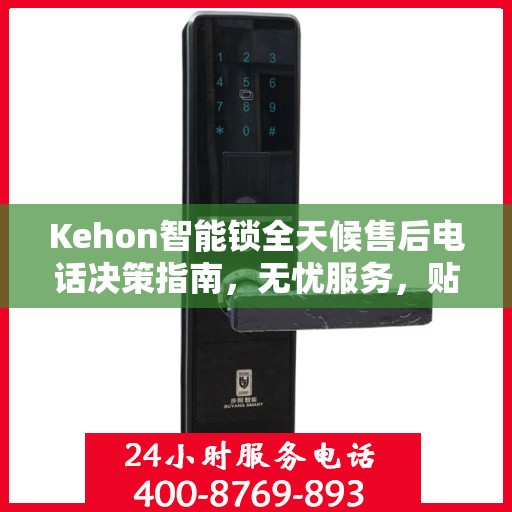 Kehon智能锁全天候售后电话决策指南，无忧服务，贴心保障