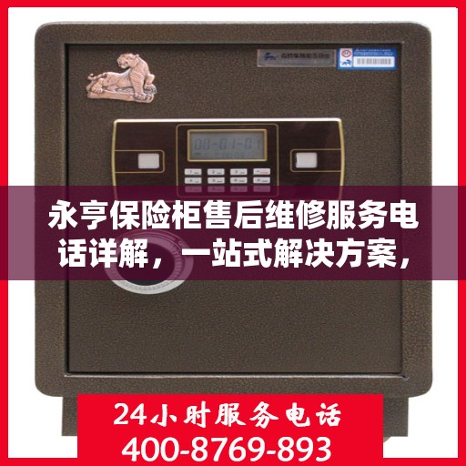 永亨保险柜售后维修服务电话详解，一站式解决方案，让您无忧！