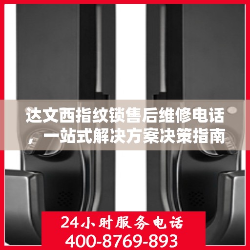 达文西指纹锁售后维修电话，一站式解决方案决策指南