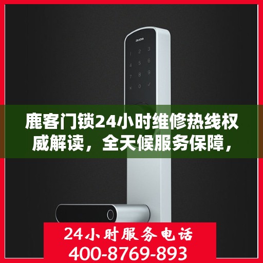 鹿客门锁24小时维修热线权威解读，全天候服务保障，专业维修助您无忧解困