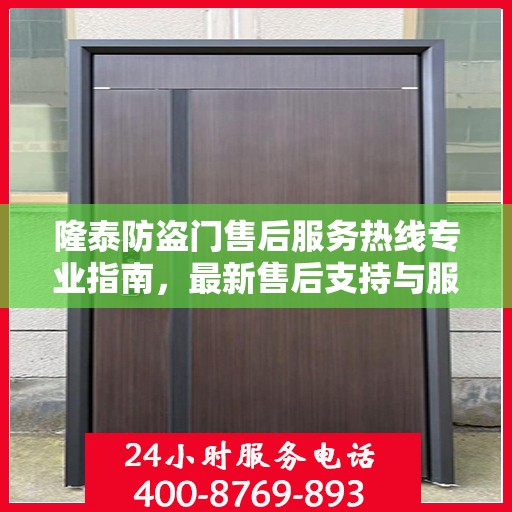 隆泰防盗门售后服务热线专业指南，最新售后支持与服务攻略