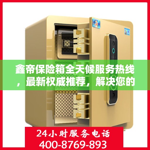 鑫帝保险箱全天候服务热线，最新权威推荐，解决您的安全需求！