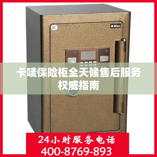 卡唛保险柜全天候售后服务权威指南