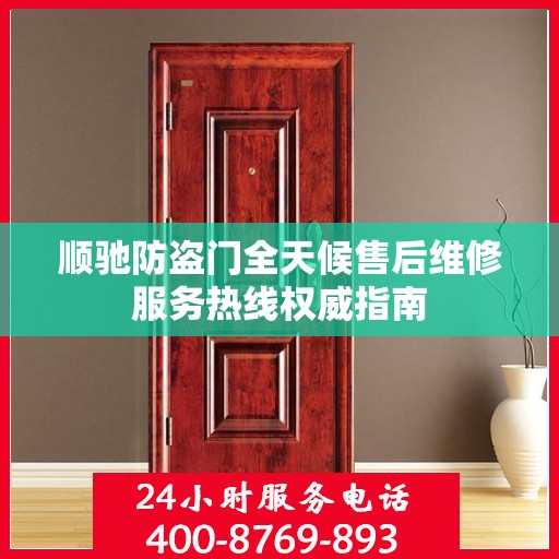 顺驰防盗门全天候售后维修服务热线权威指南