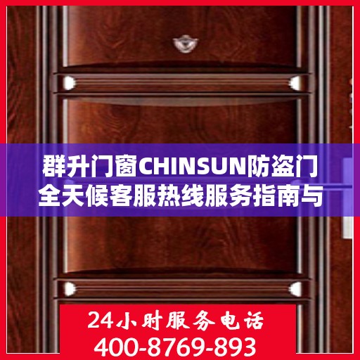 群升门窗CHINSUN防盗门全天候客服热线服务指南与最新攻略