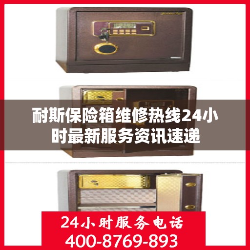 耐斯保险箱维修热线24小时最新服务资讯速递