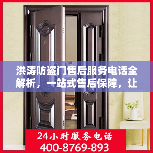 洪涛防盗门售后服务电话全解析，一站式售后保障，让您无忧购门！