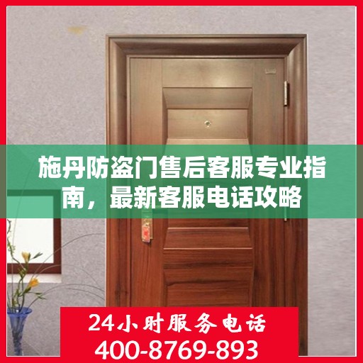 施丹防盗门售后客服专业指南，最新客服电话攻略