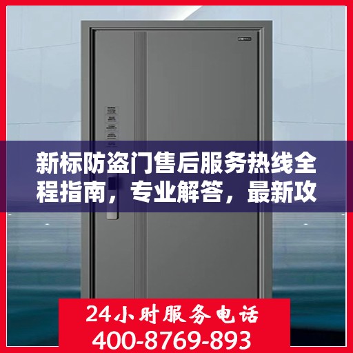新标防盗门售后服务热线全程指南，专业解答，最新攻略速递
