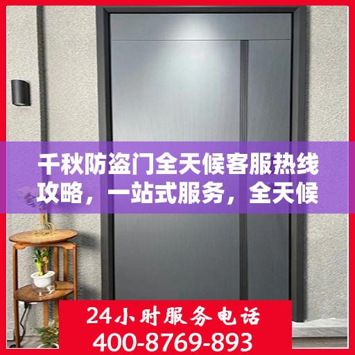 千秋防盗门全天候客服热线攻略，一站式服务，全天候响应