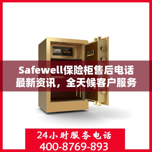Safewell保险柜售后电话最新资讯，全天候客户服务保障
