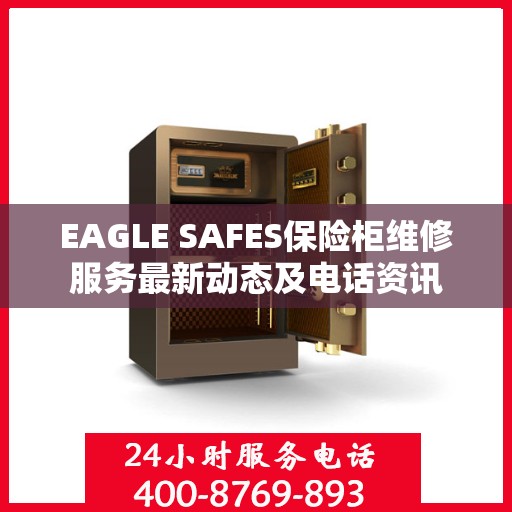 EAGLE SAFES保险柜维修服务最新动态及电话资讯
