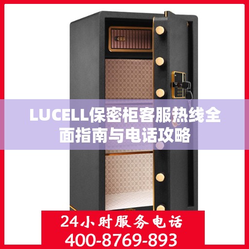 LUCELL保密柜客服热线全面指南与电话攻略