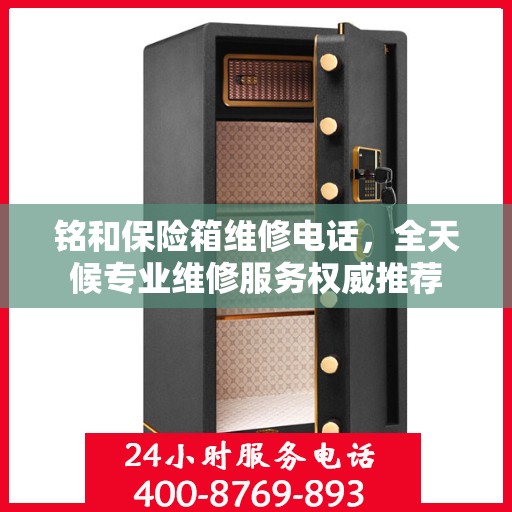 铭和保险箱维修电话，全天候专业维修服务权威推荐
