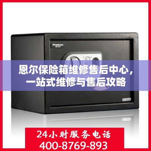 恩尔保险箱维修售后中心，一站式维修与售后攻略