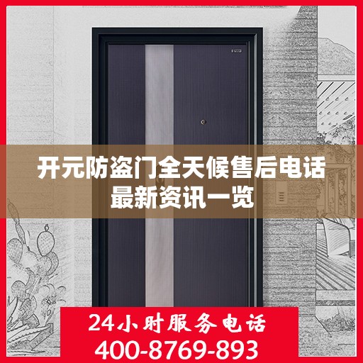 开元防盗门全天候售后电话最新资讯一览