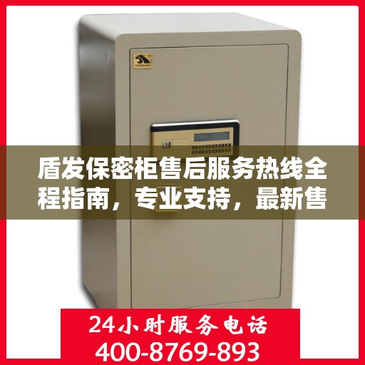 盾发保密柜售后服务热线全程指南，专业支持，最新售后攻略