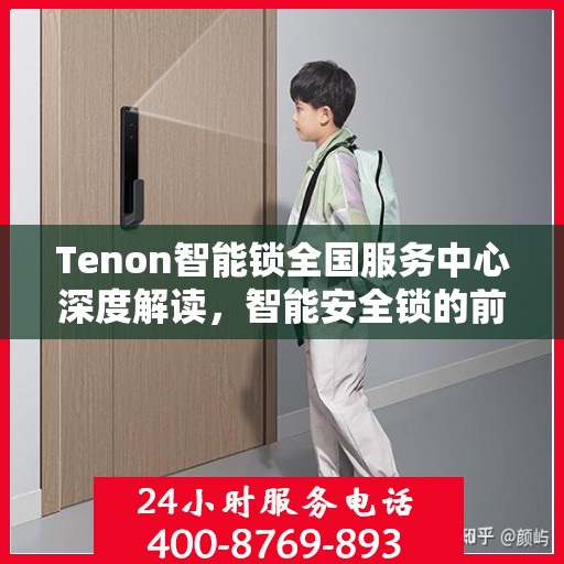 Tenon智能锁全国服务中心深度解读，智能安全锁的前沿技术与服务进展