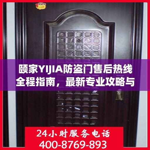 颐家YIJIA防盗门售后热线全程指南，最新专业攻略与热线支持