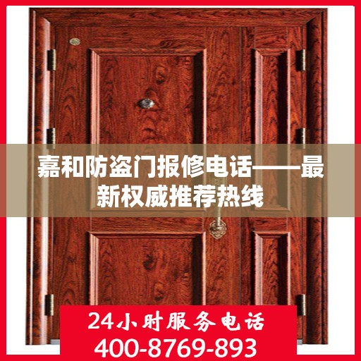 嘉和防盗门报修电话——最新权威推荐热线