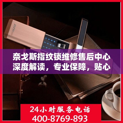 奈戈斯指纹锁维修售后中心深度解读，专业保障，贴心服务