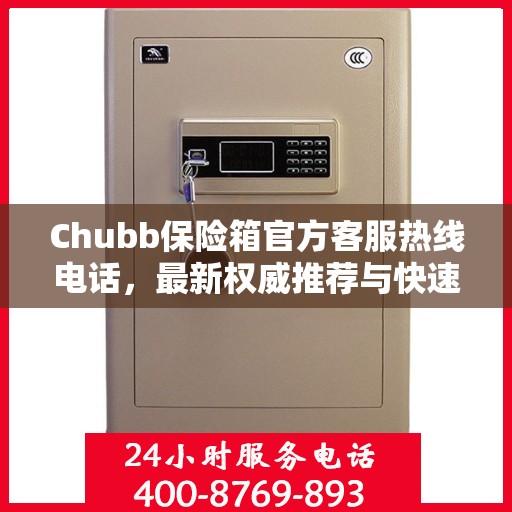 Chubb保险箱官方客服热线电话，最新权威推荐与快速响应