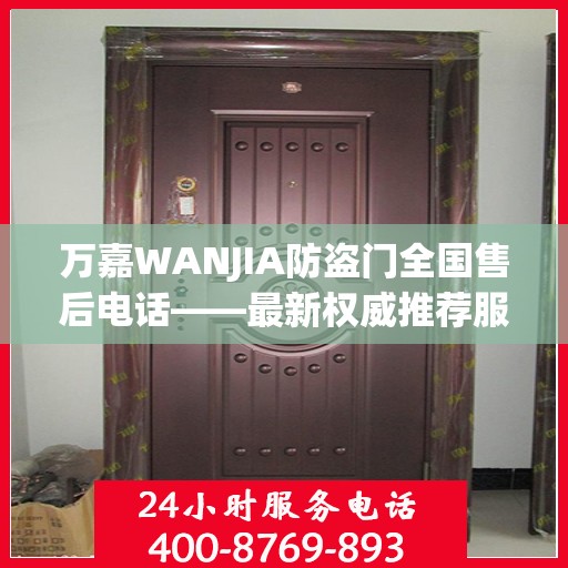 万嘉WANJIA防盗门全国售后电话——最新权威推荐服务热线